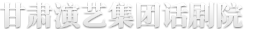 甘肅演藝集團話(huà)劇院